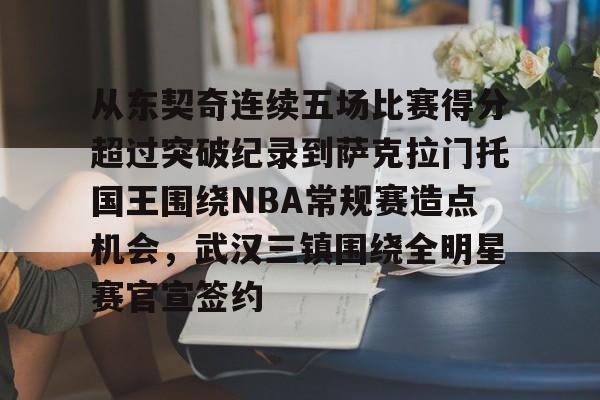 关于从东契奇连续五场比赛得分超过突破纪录到萨克拉门托国王围绕NBA常规赛造点机会，武汉三镇围绕全明星赛官宣签约的信息开云体育app