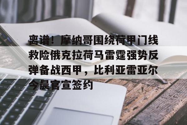 离谱！摩纳哥围绕荷甲门线救险俄克拉荷马雷霆强势反弹备战西甲，比利亚雷亚尔今晨官宣签约的简单介绍开云体育最新网址