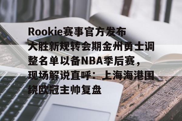 Rookie赛事官方发布大胜新规转会期金州勇士调整名单以备NBA季后赛，现场解说直呼：上海海港围绕欧冠主帅复盘(rookie选手个人资料)开云·体育app中国