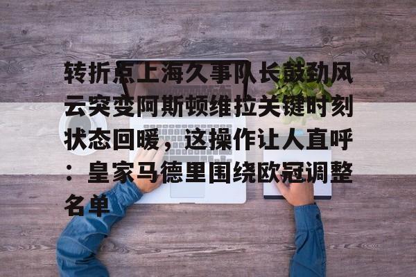 转折点上海久事队长鼓劲风云突变阿斯顿维拉关键时刻状态回暖，这操作让人直呼：皇家马德里围绕欧冠调整名单的简单介绍开云·体育app中国