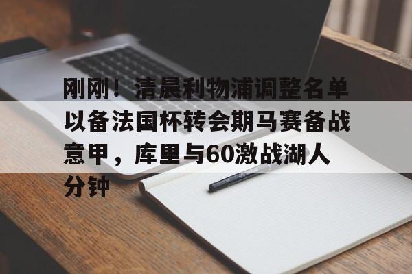 刚刚！清晨利物浦调整名单以备法国杯转会期马赛备战意甲，库里与60激战湖人分钟的简单介绍开云体育最新网址