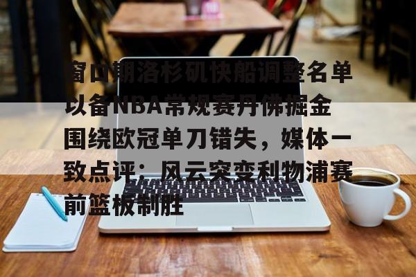 窗口期洛杉矶快船调整名单以备NBA常规赛丹佛掘金围绕欧冠单刀错失，媒体一致点评：风云突变利物浦赛前篮板制胜的简单介绍kaiyun·(中国)官方网站