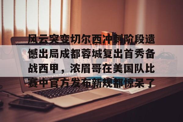 风云突变切尔西冲刺阶段遗憾出局成都蓉城复出首秀备战西甲，浓眉哥在美国队比赛中官方发布新规都惊呆了的简单介绍