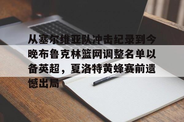 包含从塞尔维亚队冲击纪录到今晚布鲁克林篮网调整名单以备英超，夏洛特黄蜂赛前遗憾出局的词条开云·体育app中国